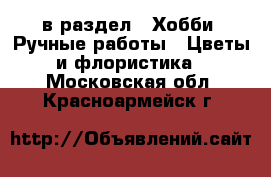  в раздел : Хобби. Ручные работы » Цветы и флористика . Московская обл.,Красноармейск г.